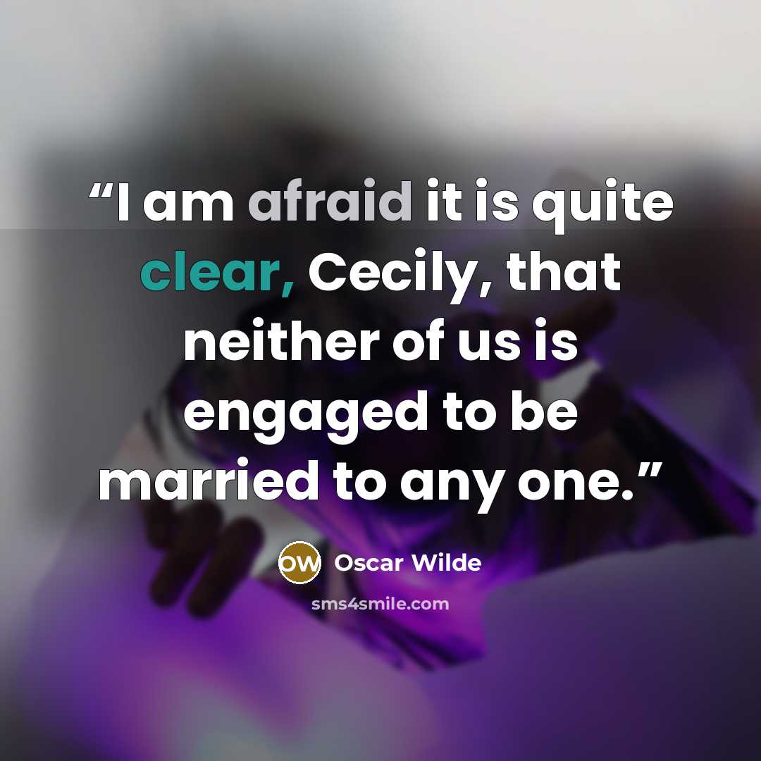 “I am afraid it is quite clear, Cecily, that neither of us is engaged to be married to any one.” quote by Oscar Wilde