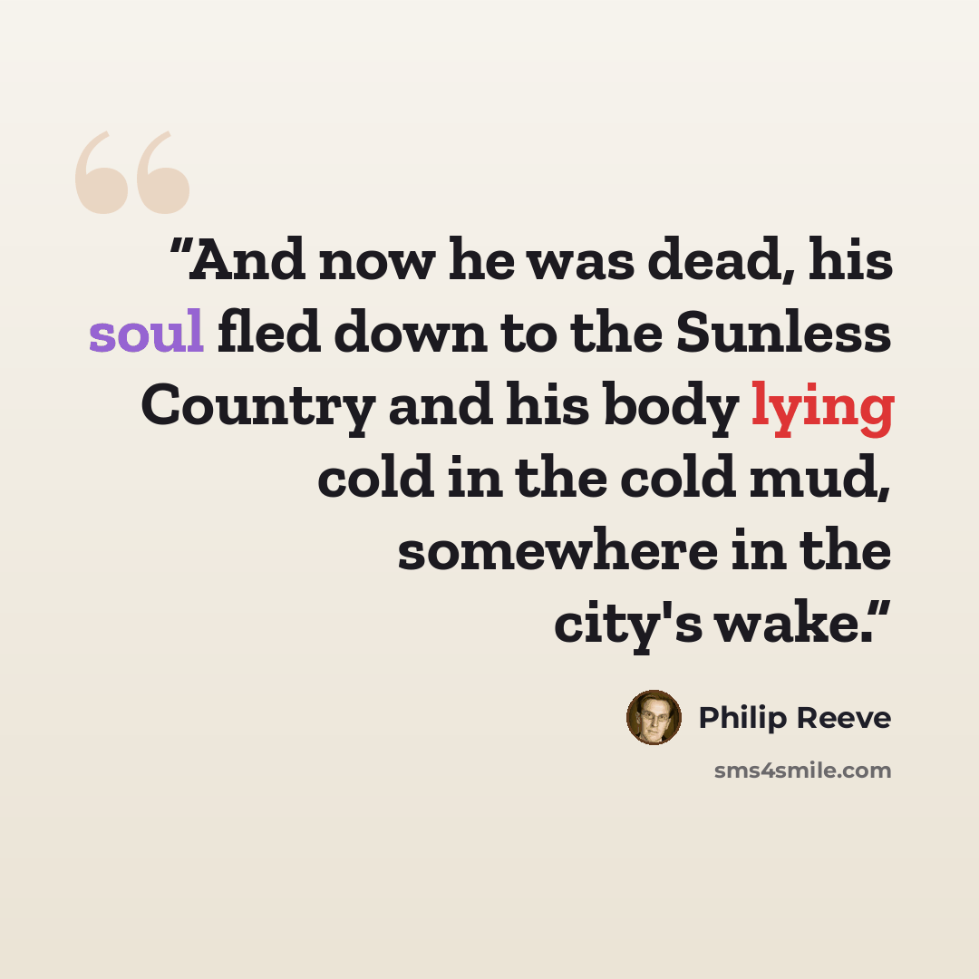 “And now he was dead, his soul fled down to the Sunless Country and his body lying cold in the cold mud, somewhere in the city's wake.” quote by Philip Reeve