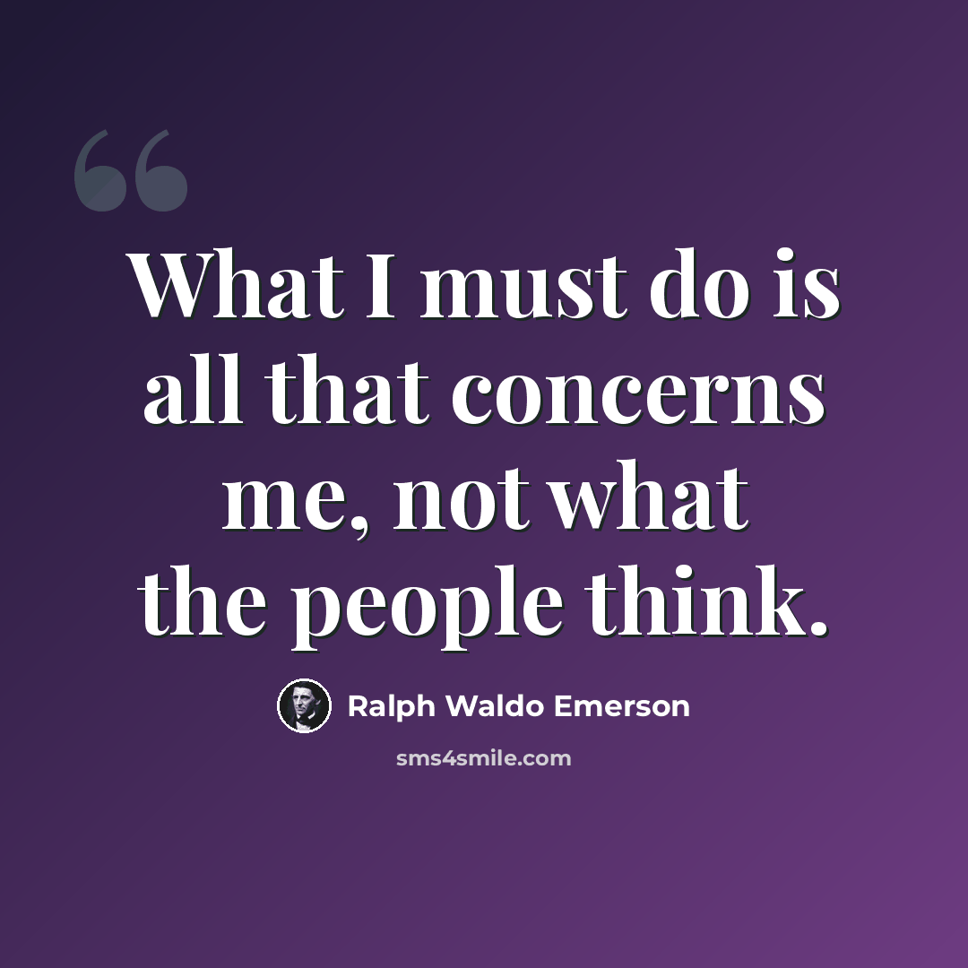 “What I must do is all that concerns me, not what the people think.” quote by Ralph Waldo Emerson