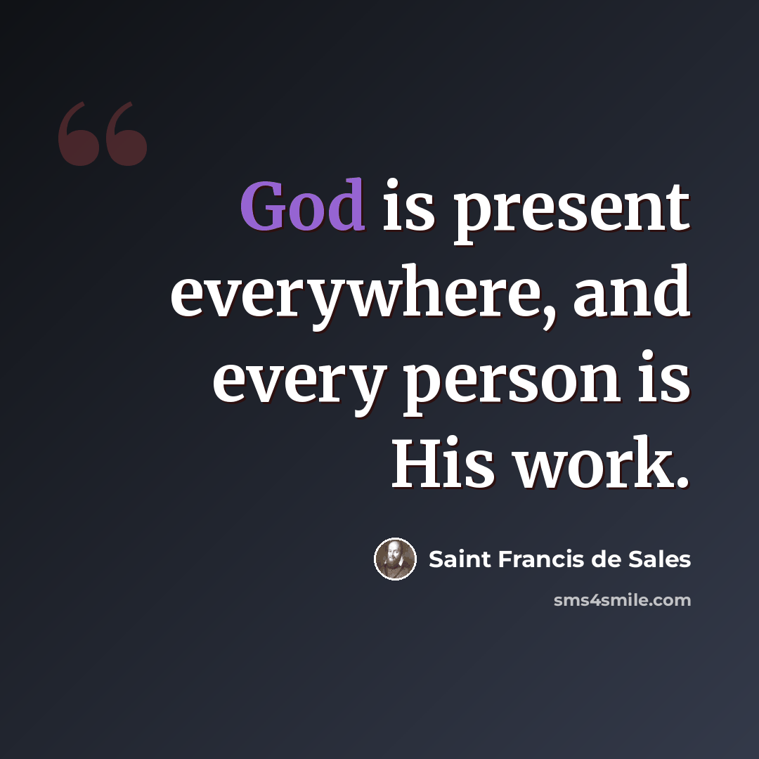 “God is present everywhere, and every person is His work.” quote by Saint Francis de Sales