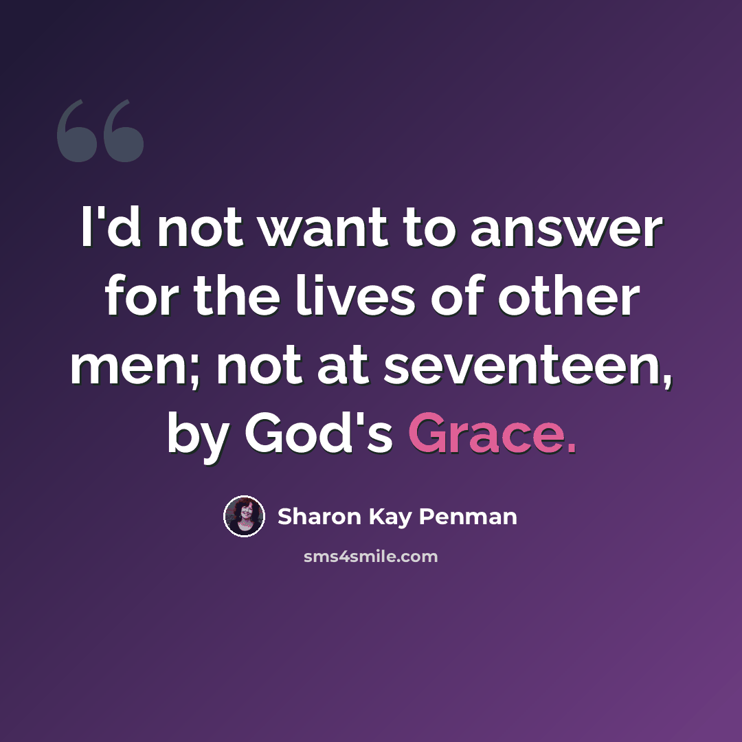 “I'd not want to answer for the lives of other men; not at seventeen, by God's Grace.” quote by Sharon Kay Penman