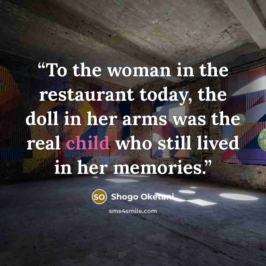 “To the woman in the restaurant today, the doll in her arms was the real child who still lived in her memories.” quote by Shogo Oketani