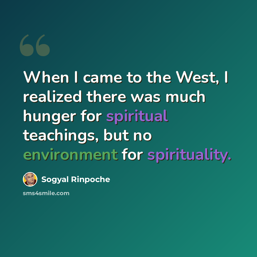 “When I came to the West, I realized there was much hunger for spiritual teachings, but no environment for spirituality.” quote by Sogyal Rinpoche