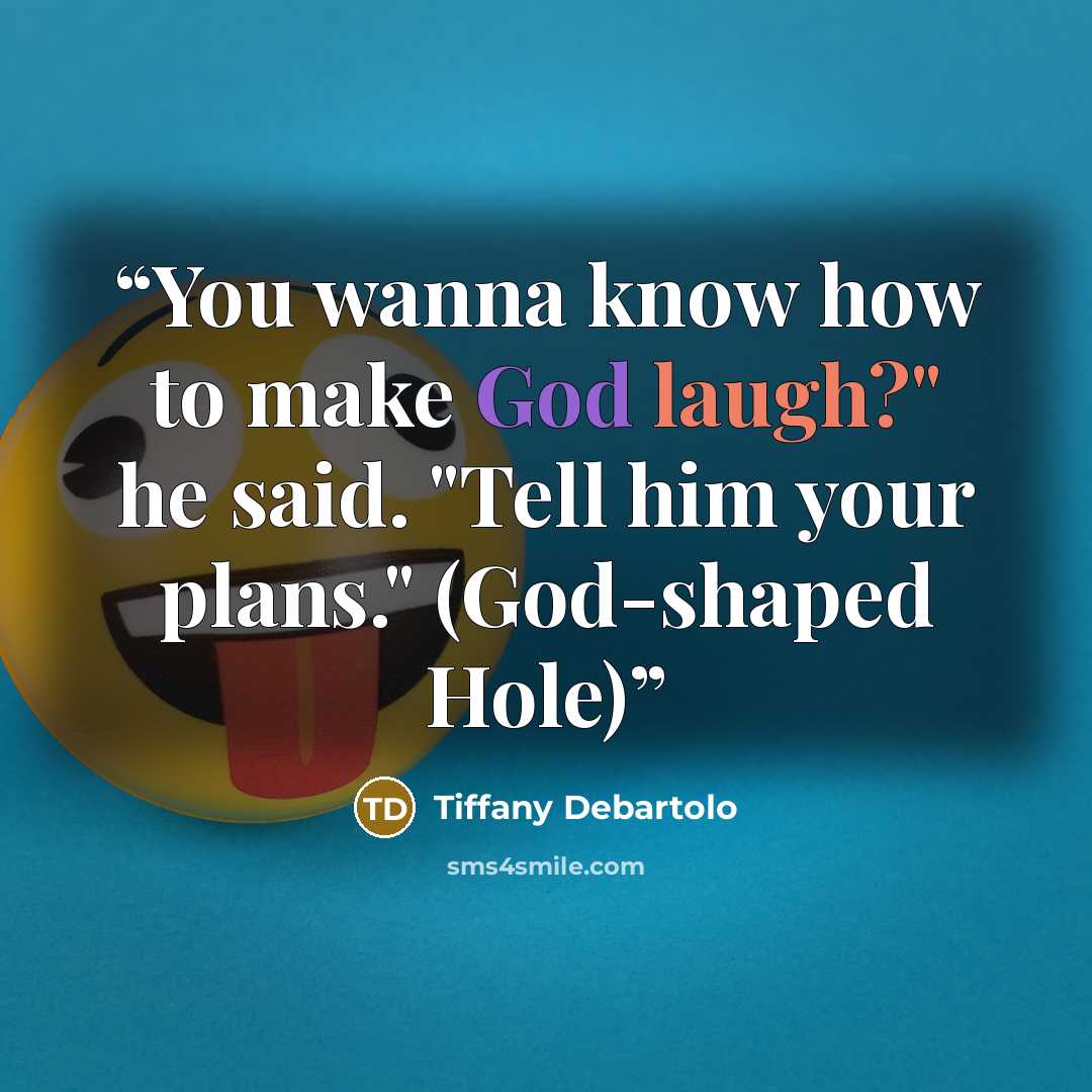 “You wanna know how to make God laugh?" he said. "Tell him your plans." (God-shaped Hole)” quote by Tiffany Debartolo
