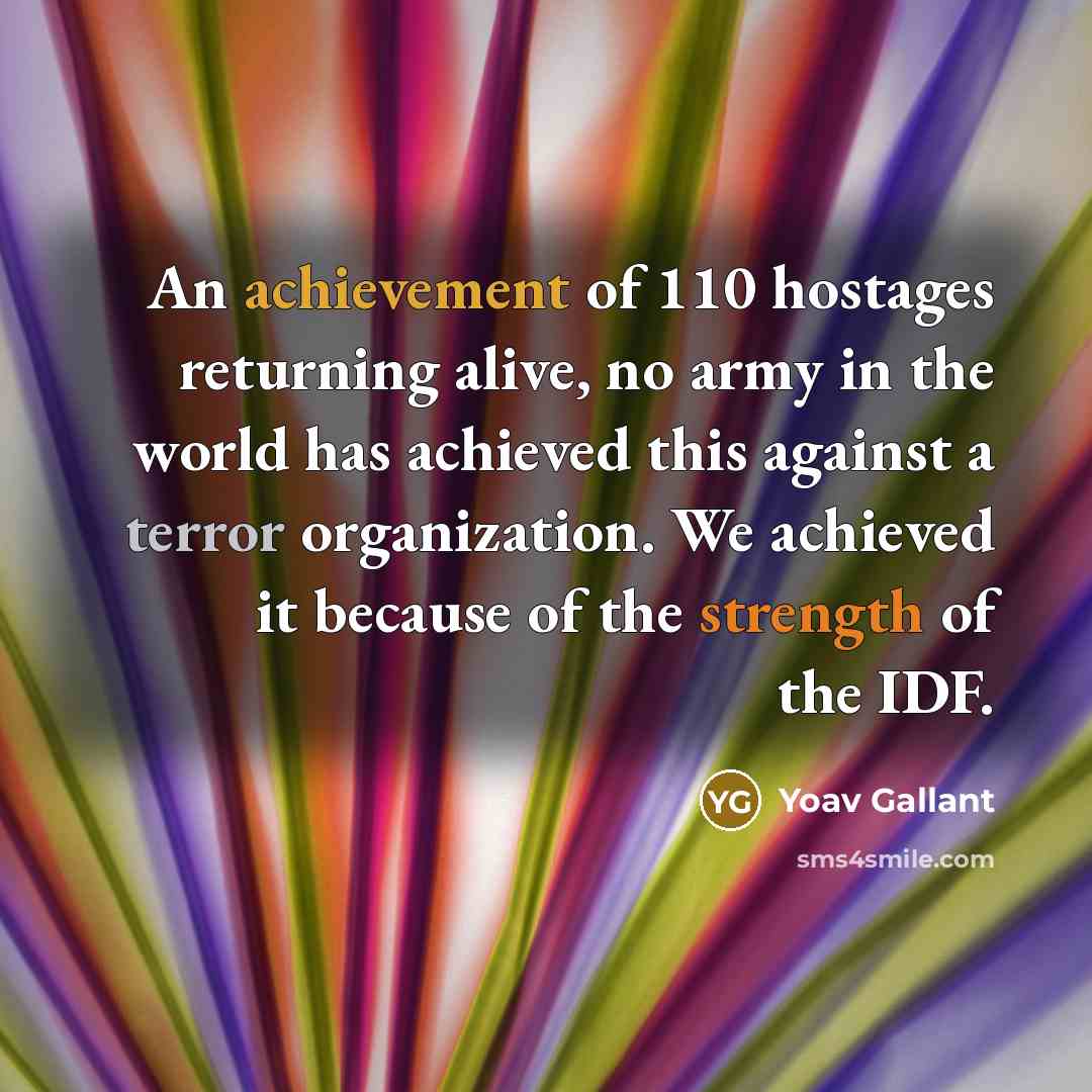 “An achievement of 110 hostages returning alive, no army in the world has achieved this against a terror organization. We achieved it because of the strength of the IDF.” quote by Yoav Gallant