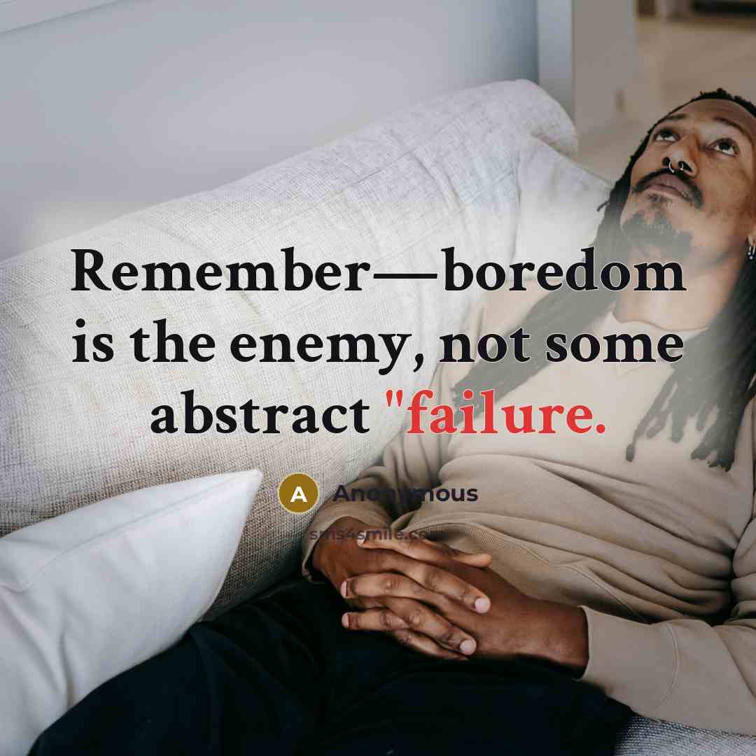 “Remember—boredom is the enemy, not some abstract "failure.” quote by Anonymous