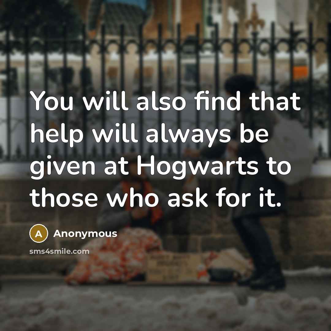 “You will also find that help will always be given at Hogwarts to those who ask for it.” quote by Anonymous