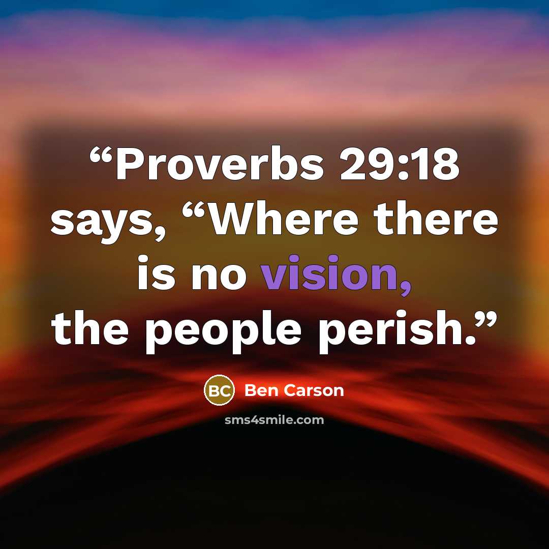 “Proverbs 29:18 says, “Where there is no vision, the people perish.” quote by Ben Carson
