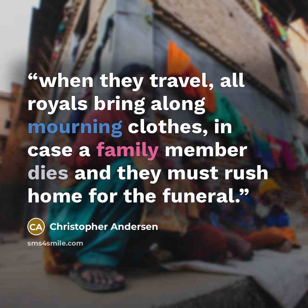 “when they travel, all royals bring along mourning clothes, in case a family member dies and they must rush home for the funeral.” quote by Christopher Andersen