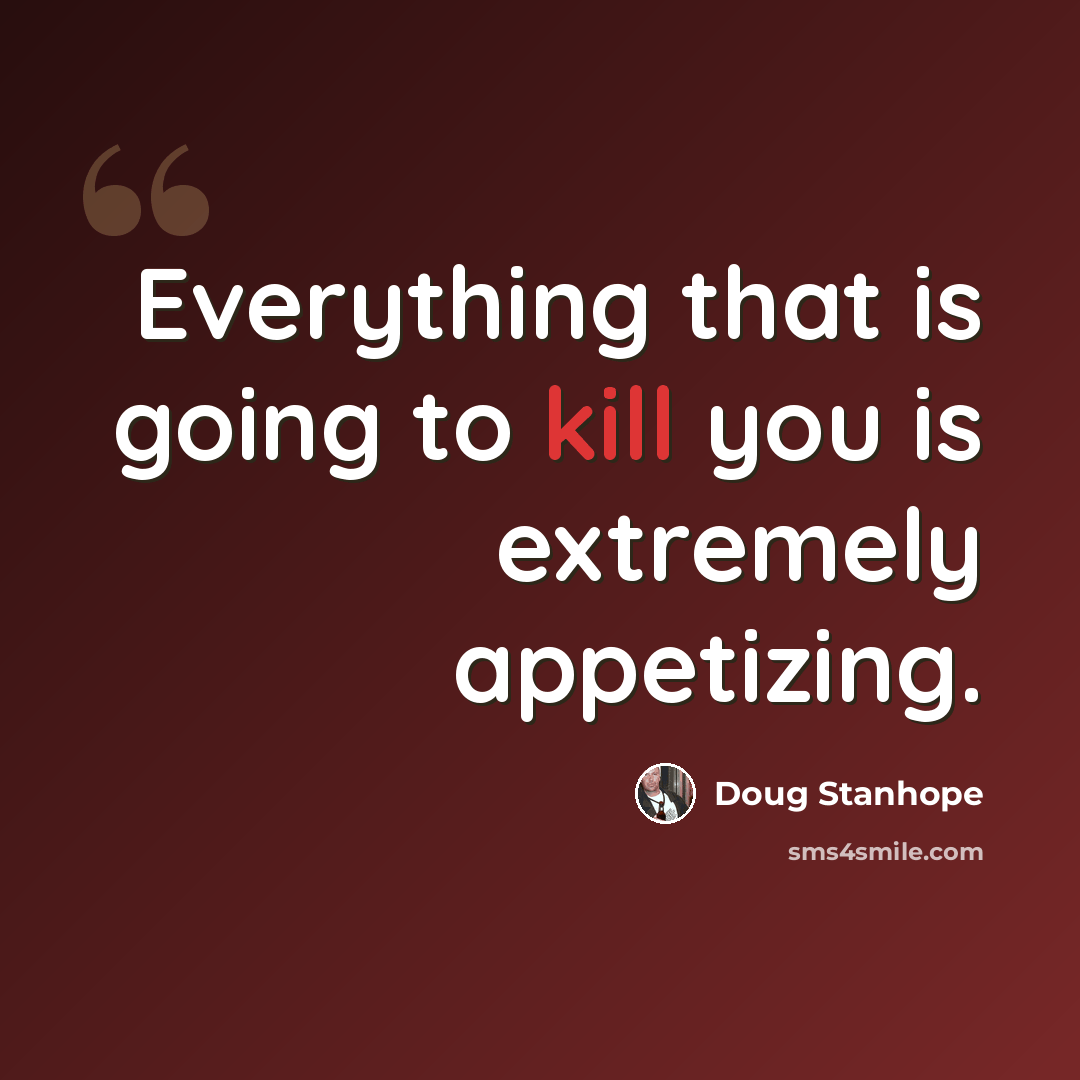 “Everything that is going to kill you is extremely appetizing.” quote by Doug Stanhope