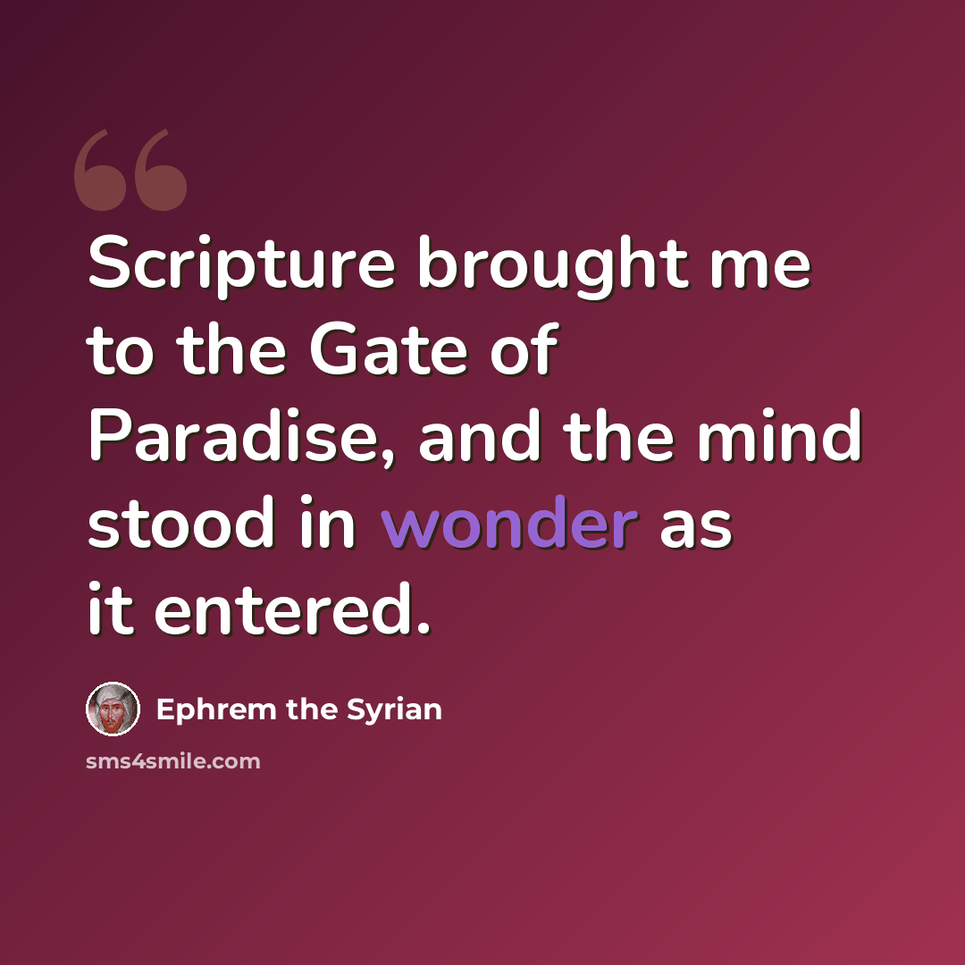 “Scripture brought me to the Gate of Paradise, and the mind stood in wonder as it entered.” quote by Ephrem the Syrian