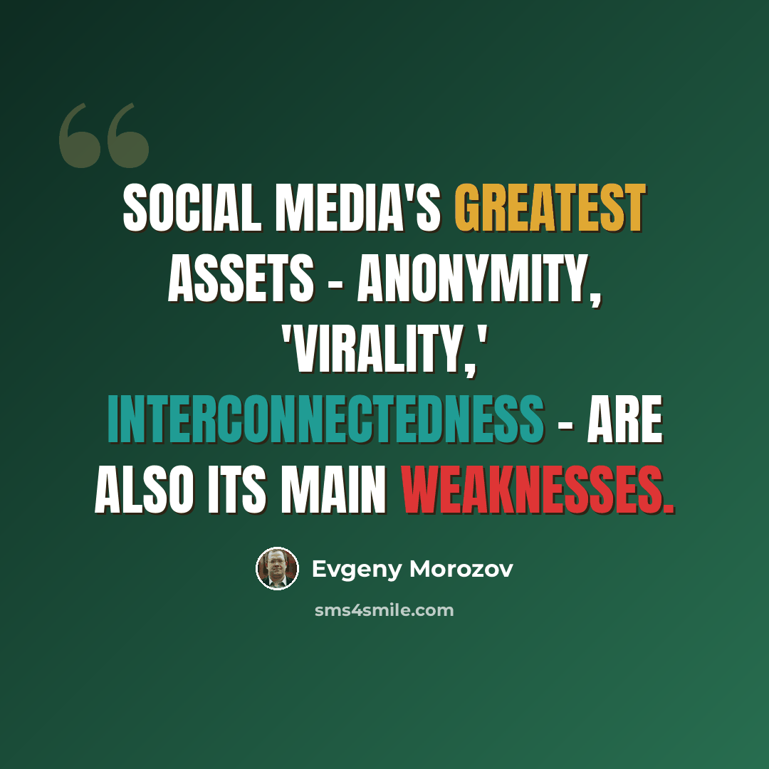 “Social media's greatest assets - anonymity, 'virality,' interconnectedness - are also its main weaknesses.” quote by Evgeny Morozov