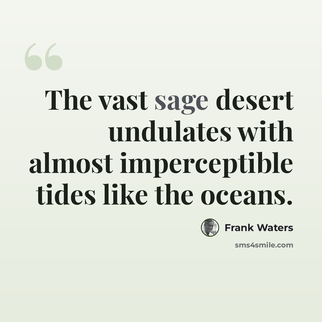 “The vast sage desert undulates with almost imperceptible tides like the oceans.” quote by Frank Waters