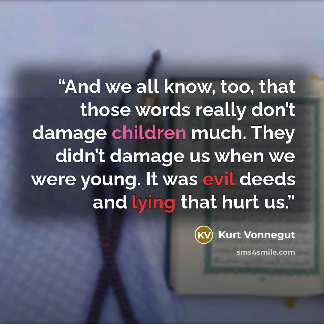 “And we all know, too, that those words really don’t damage children much. They didn’t damage us when we were young. It was evil deeds and lying that hurt us.” quote by Kurt Vonnegut