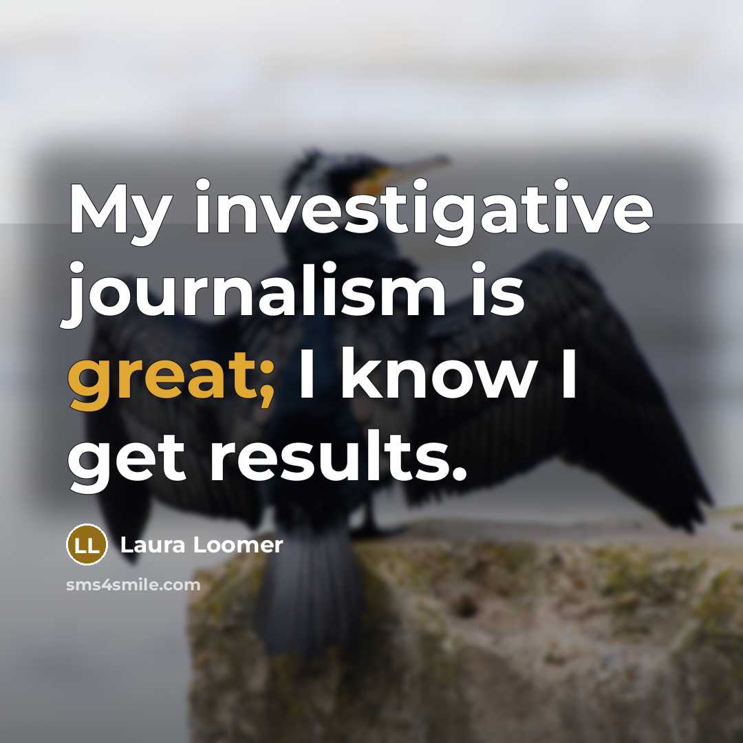 “My investigative journalism is great; I know I get results.” quote by Laura Loomer