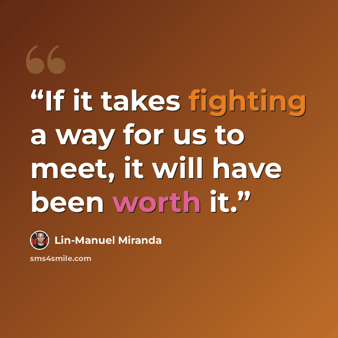 “If it takes fighting a way for us to meet, it will have been worth it.” quote by Lin-Manuel Miranda