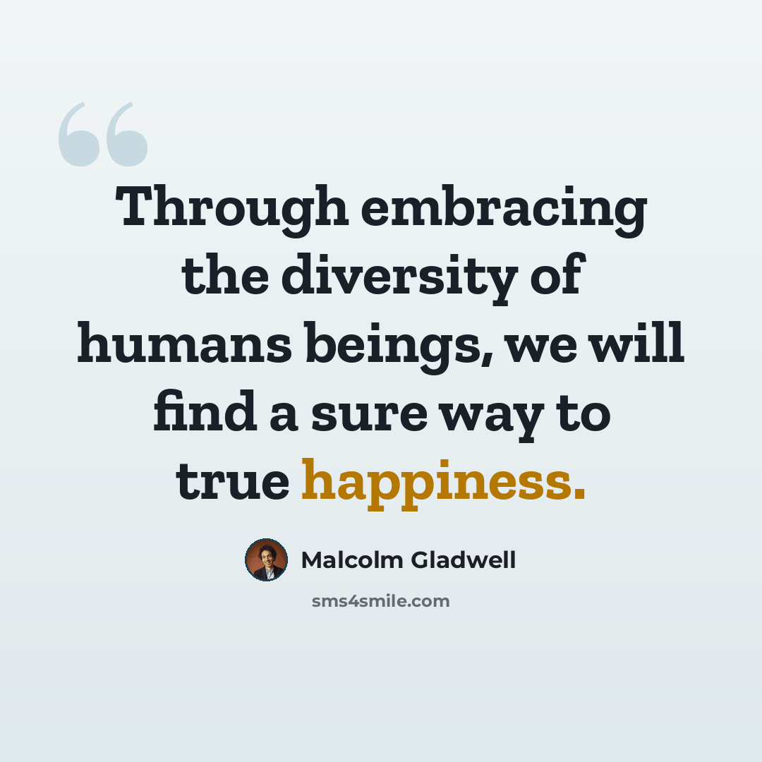 “Through embracing the diversity of humans beings, we will find a sure way to true happiness.” quote by Malcolm Gladwell