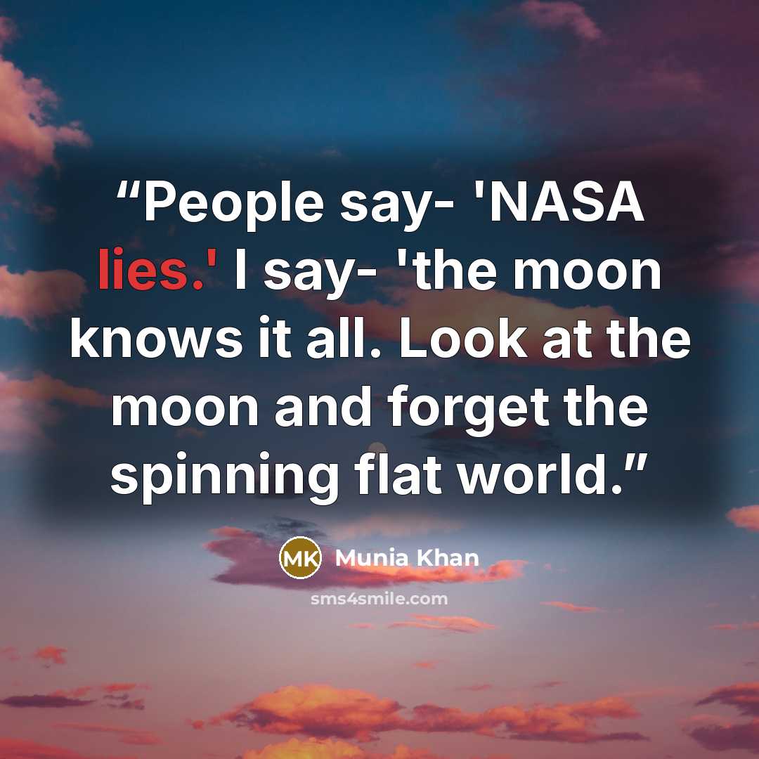 “People say- 'NASA lies.' I say- 'the moon knows it all. Look at the moon and forget the spinning flat world.” quote by Munia Khan