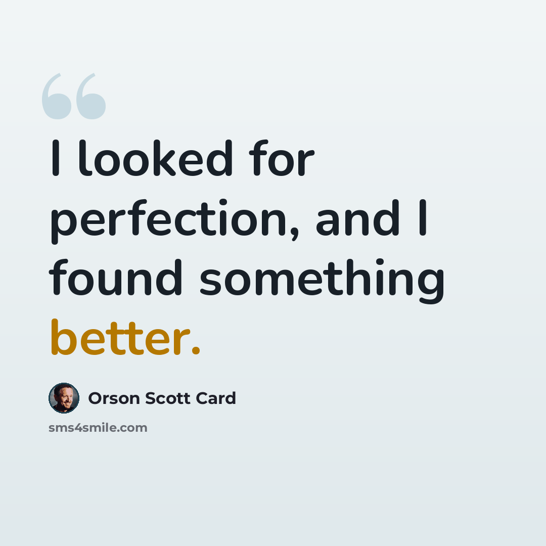 “I looked for perfection, and I found something better.” quote by Orson Scott Card