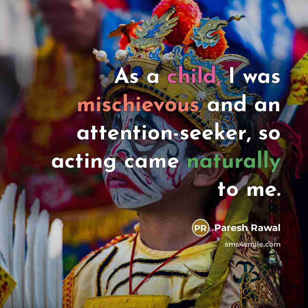 “As a child, I was mischievous and an attention-seeker, so acting came naturally to me.” quote by Paresh Rawal