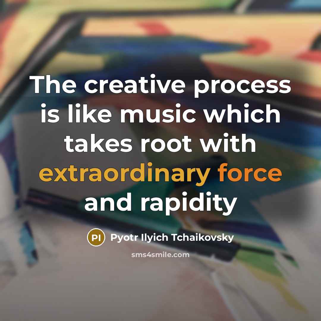 “The creative process is like music which takes root with extraordinary force and rapidity” quote by Pyotr Ilyich Tchaikovsky