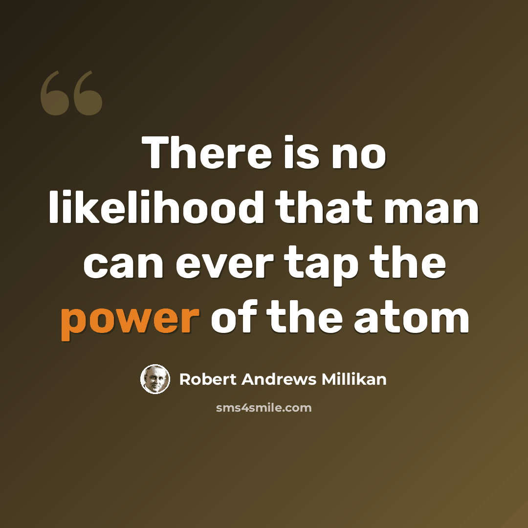 “There is no likelihood that man can ever tap the power of the atom” quote by Robert Andrews Millikan