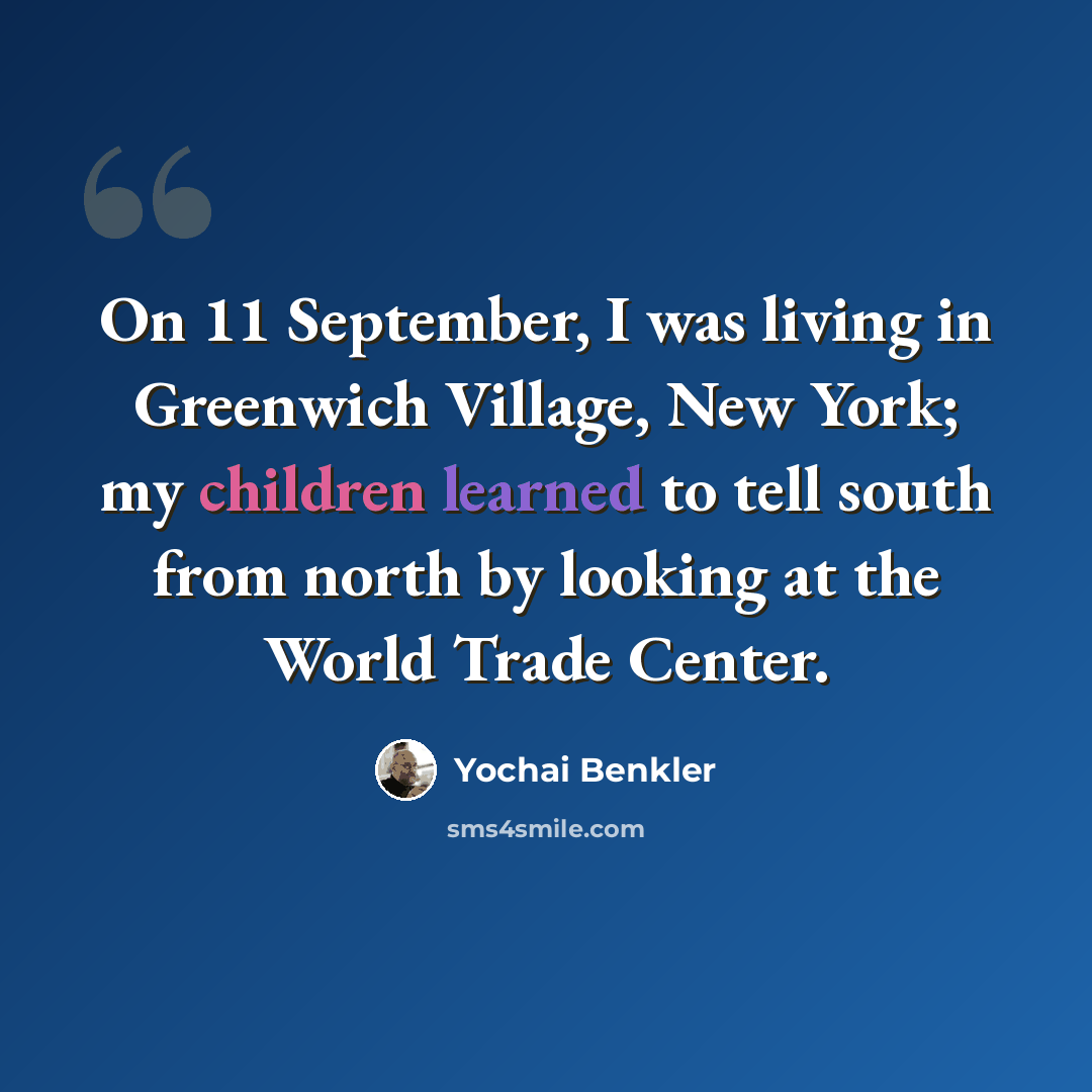 “On 11 September, I was living in Greenwich Village, New York; my children learned to tell south from north by looking at the World Trade Center.” quote by Yochai Benkler