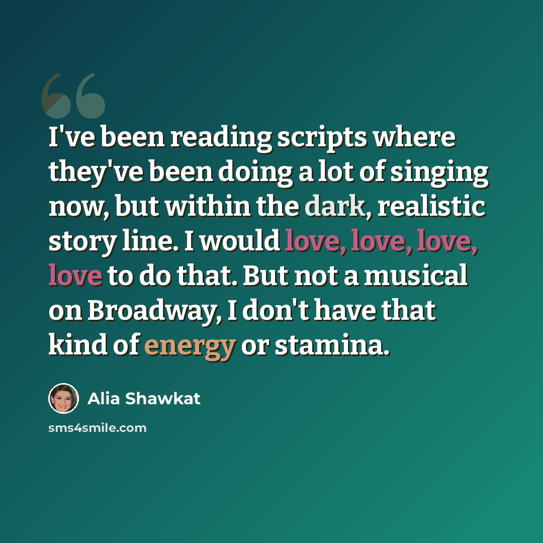 “I've been reading scripts where they've been doing a lot of singing now, but within the dark, realistic story line. I would love, love, love, love to do that. But not a musical on Broadway, I don't have that kind of energy or stamina.” quote by Alia Shawkat