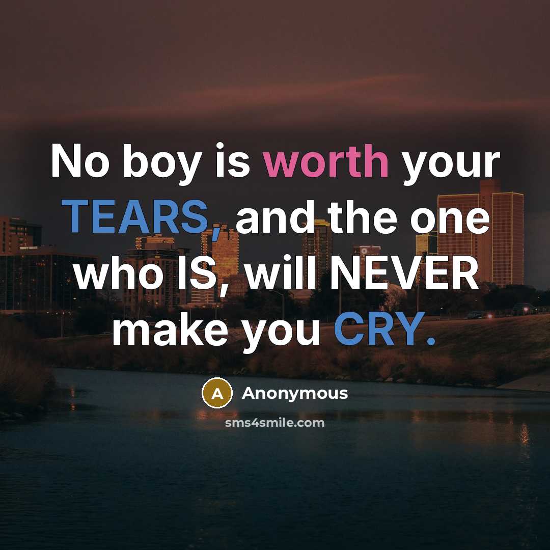 “No boy is worth your TEARS, and the one who IS, will NEVER make you CRY.” quote by Anonymous