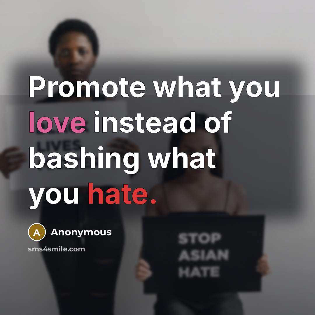 “Promote what you love instead of bashing what you hate.” quote by Anonymous