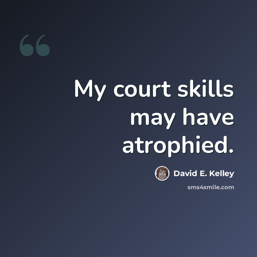 “My court skills may have atrophied.” quote by David E. Kelley