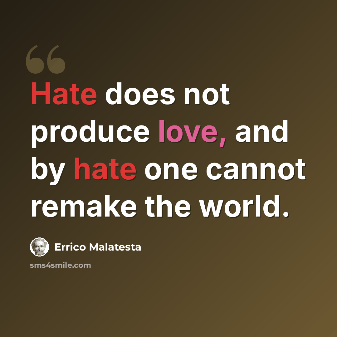 “Hate does not produce love, and by hate one cannot remake the world.” quote by Errico Malatesta