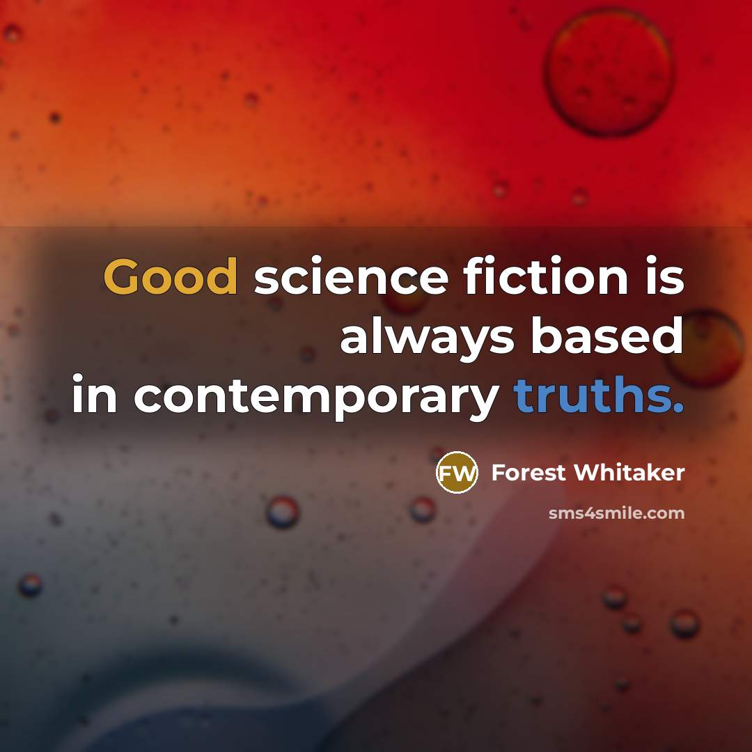 “Good science fiction is always based in contemporary truths.” quote by Forest Whitaker