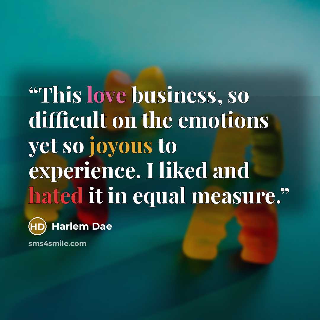 “This love business, so difficult on the emotions yet so joyous to experience. I liked and hated it in equal measure.” quote by Harlem Dae