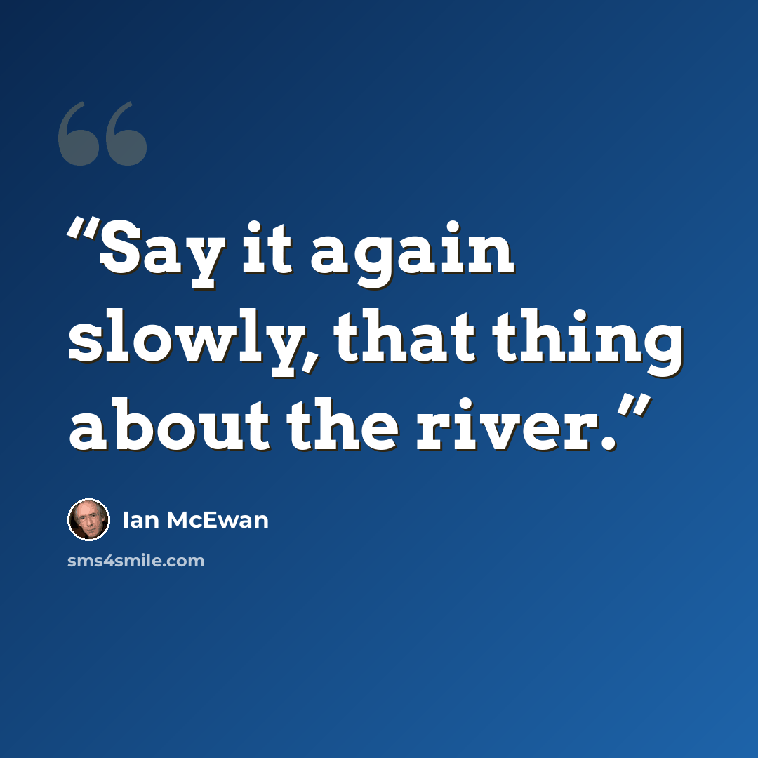 “Say it again slowly, that thing about the river.” quote by Ian McEwan