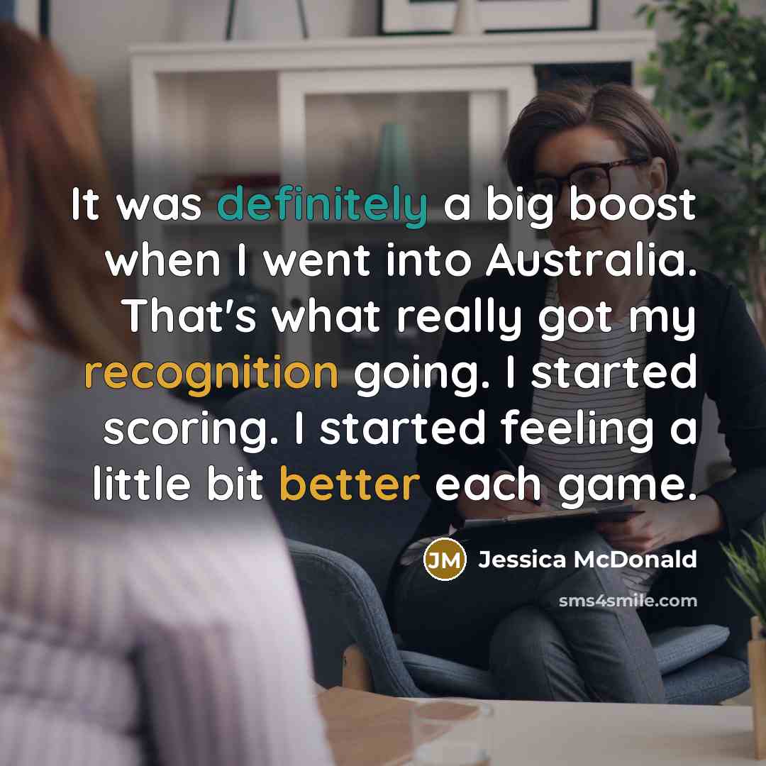 “It was definitely a big boost when I went into Australia. That's what really got my recognition going. I started scoring. I started feeling a little bit better each game.” quote by Jessica McDonald