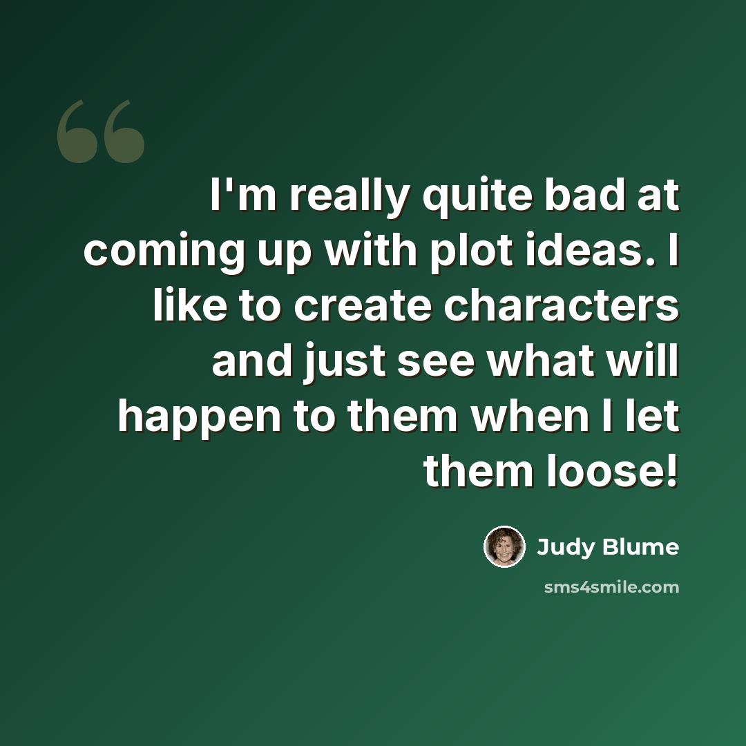 “I'm really quite bad at coming up with plot ideas. I like to create characters and just see what will happen to them when I let them loose!” quote by Judy Blume
