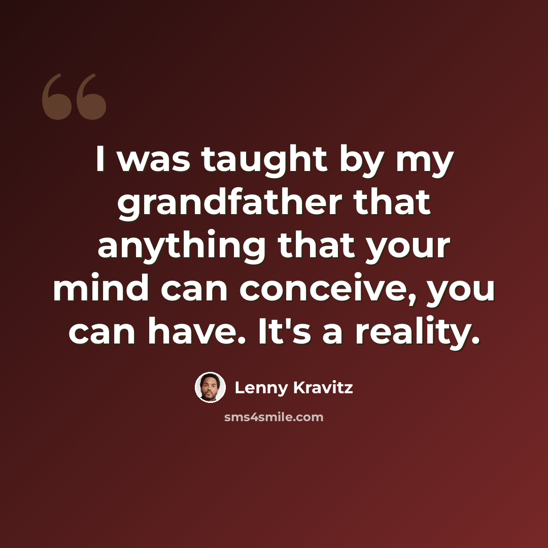 “I was taught by my grandfather that anything that your mind can conceive, you can have. It's a reality.” quote by Lenny Kravitz