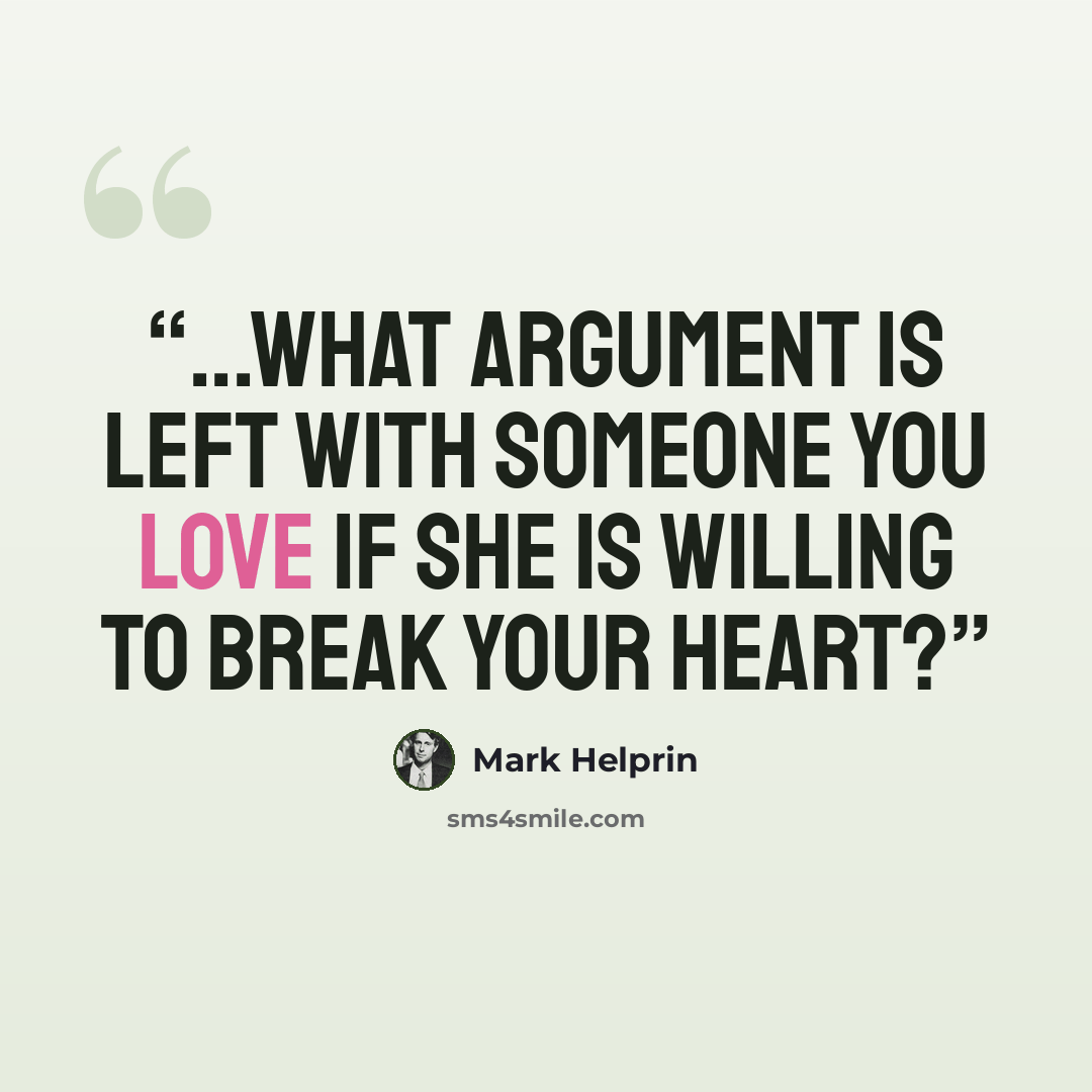 “...what argument is left with someone you love if she is willing to break your heart?” quote by Mark Helprin