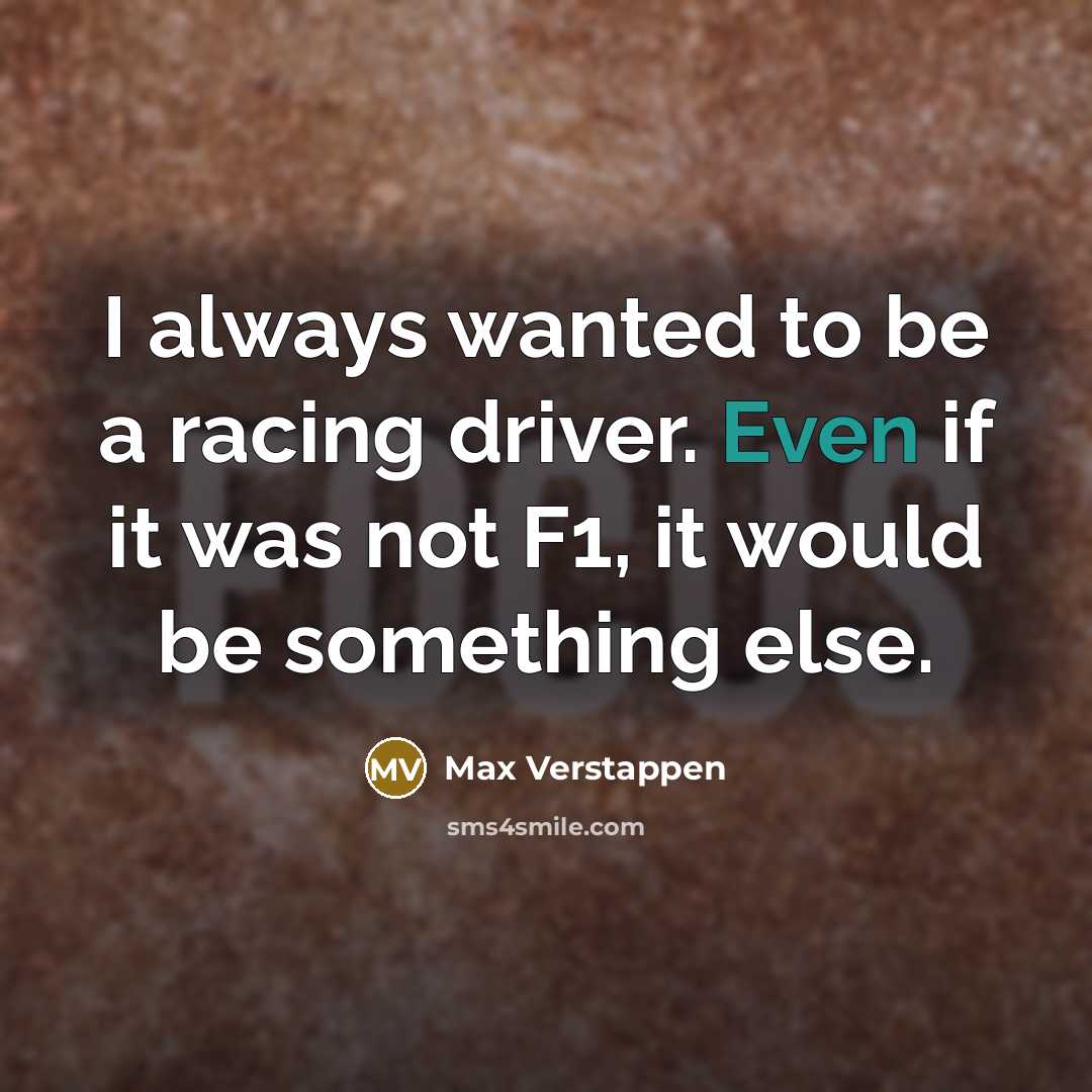 “I always wanted to be a racing driver. Even if it was not F1, it would be something else.” quote by Max Verstappen