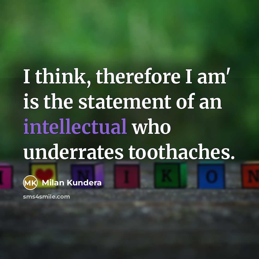 “I think, therefore I am' is the statement of an intellectual who underrates toothaches.” quote by Milan Kundera