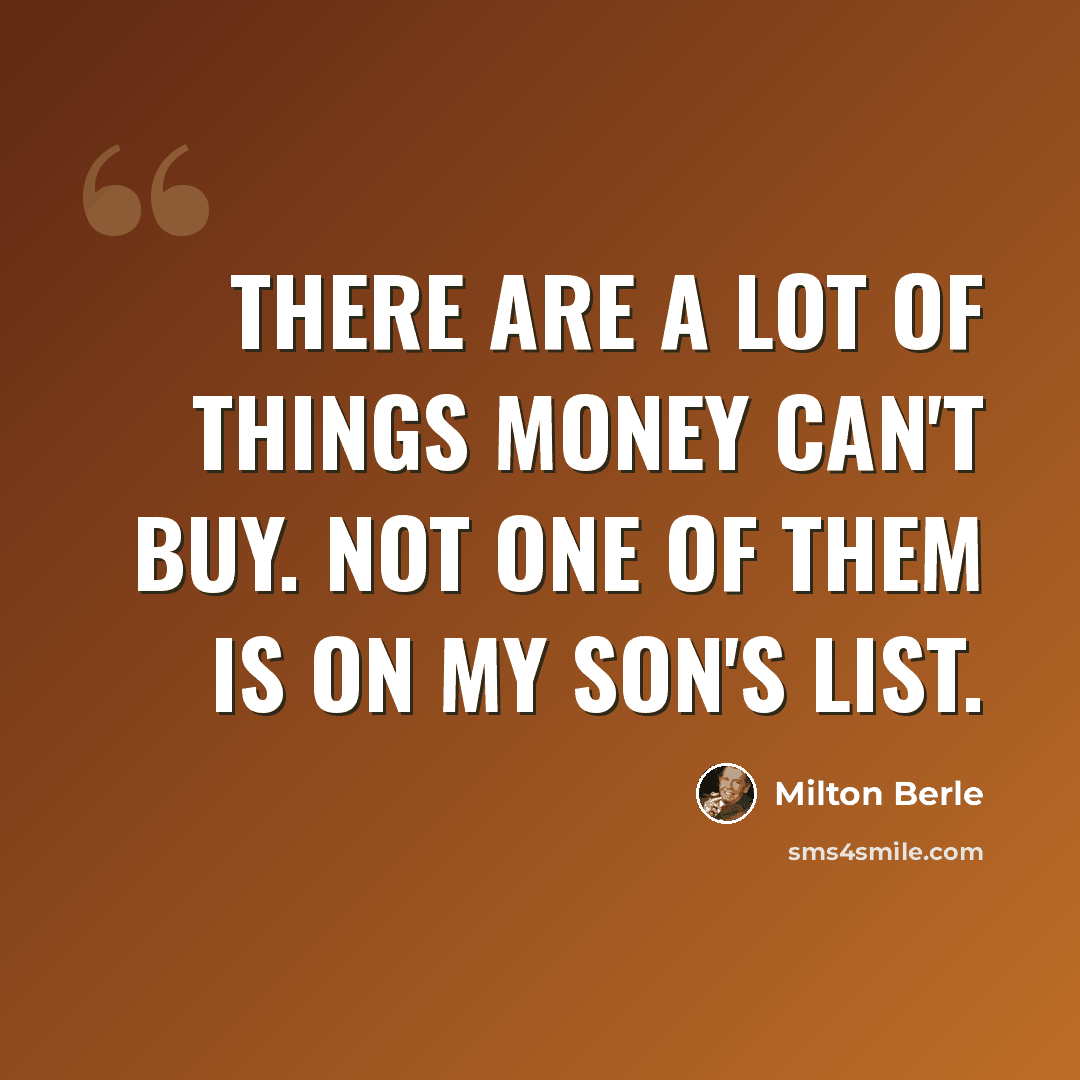 “There are a lot of things money can't buy. Not one of them is on my son's list.” quote by Milton Berle