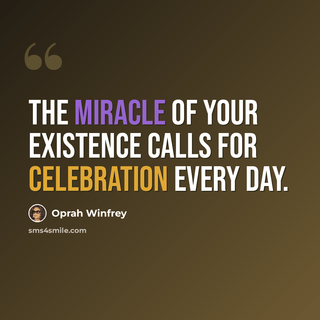 “The miracle of your existence calls for celebration every day.” quote by Oprah Winfrey