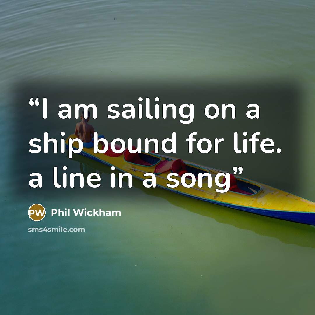 “I am sailing on a ship bound for life. a line in a song” quote by Phil Wickham