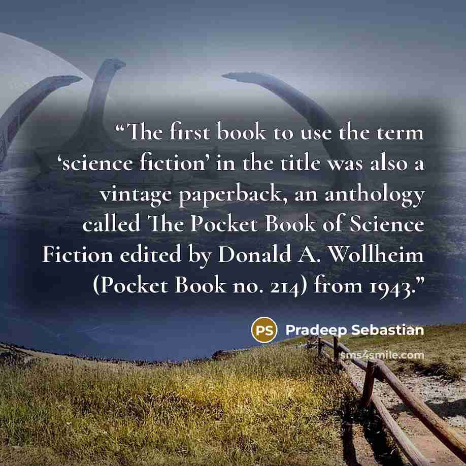 “The first book to use the term ‘science fiction’ in the title was also a vintage paperback, an anthology called The Pocket Book of Science Fiction edited by Donald A. Wollheim (Pocket Book no. 214) from 1943.” quote by Pradeep Sebastian