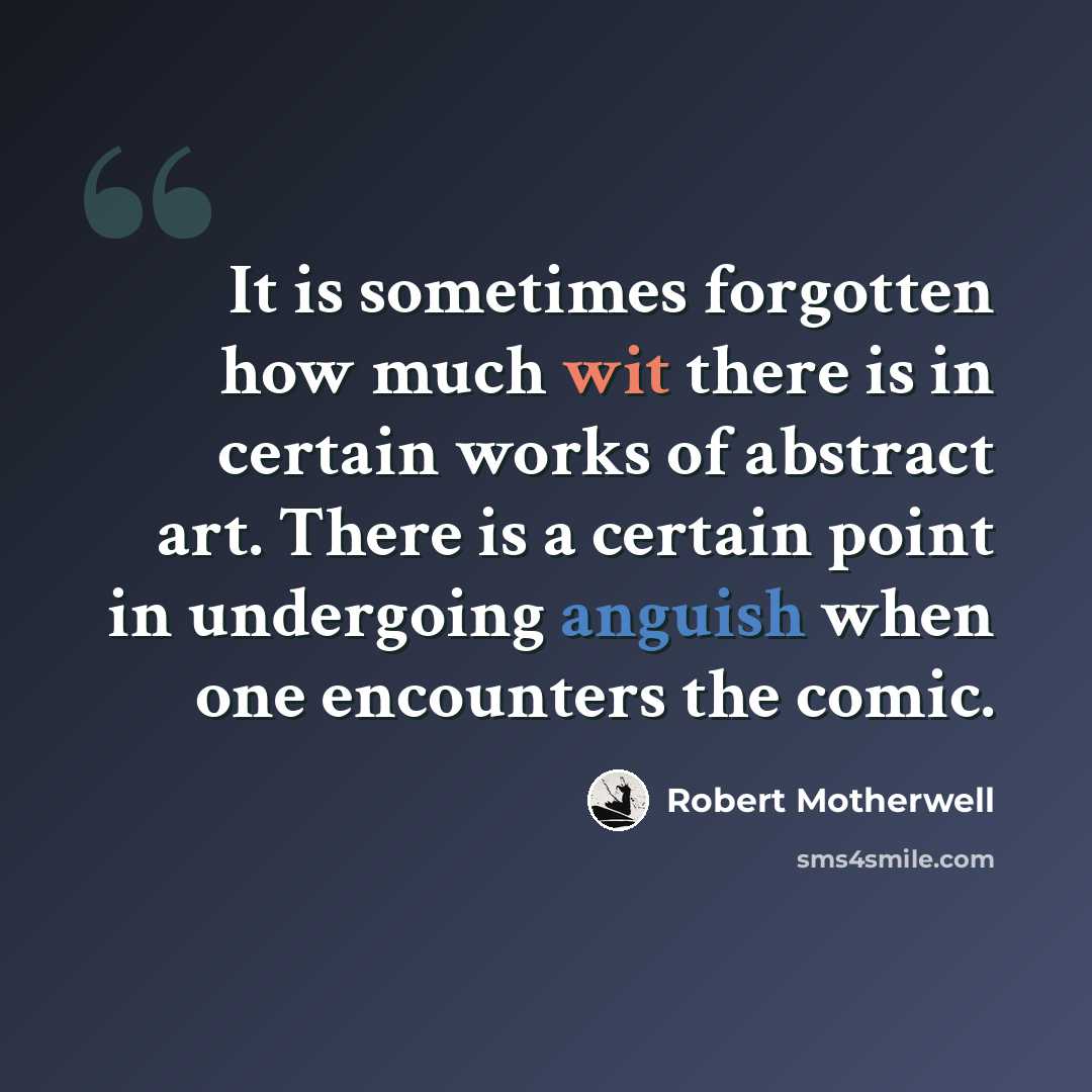 “It is sometimes forgotten how much wit there is in certain works of abstract art. There is a certain point in undergoing anguish when one encounters the comic.” quote by Robert Motherwell