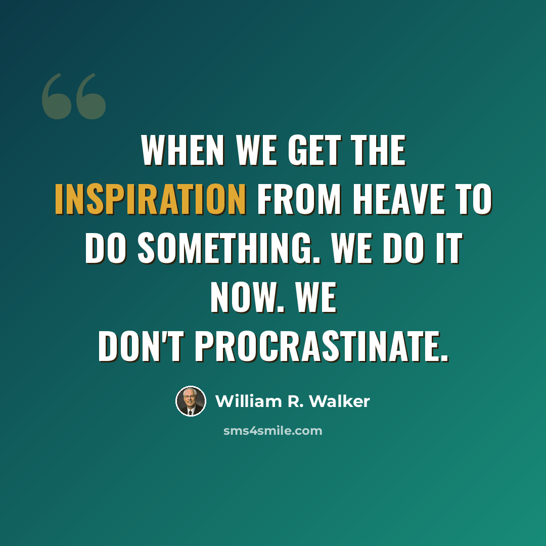 “When we get the inspiration from Heave to do something. We do it now. We don't procrastinate.” quote by William R. Walker