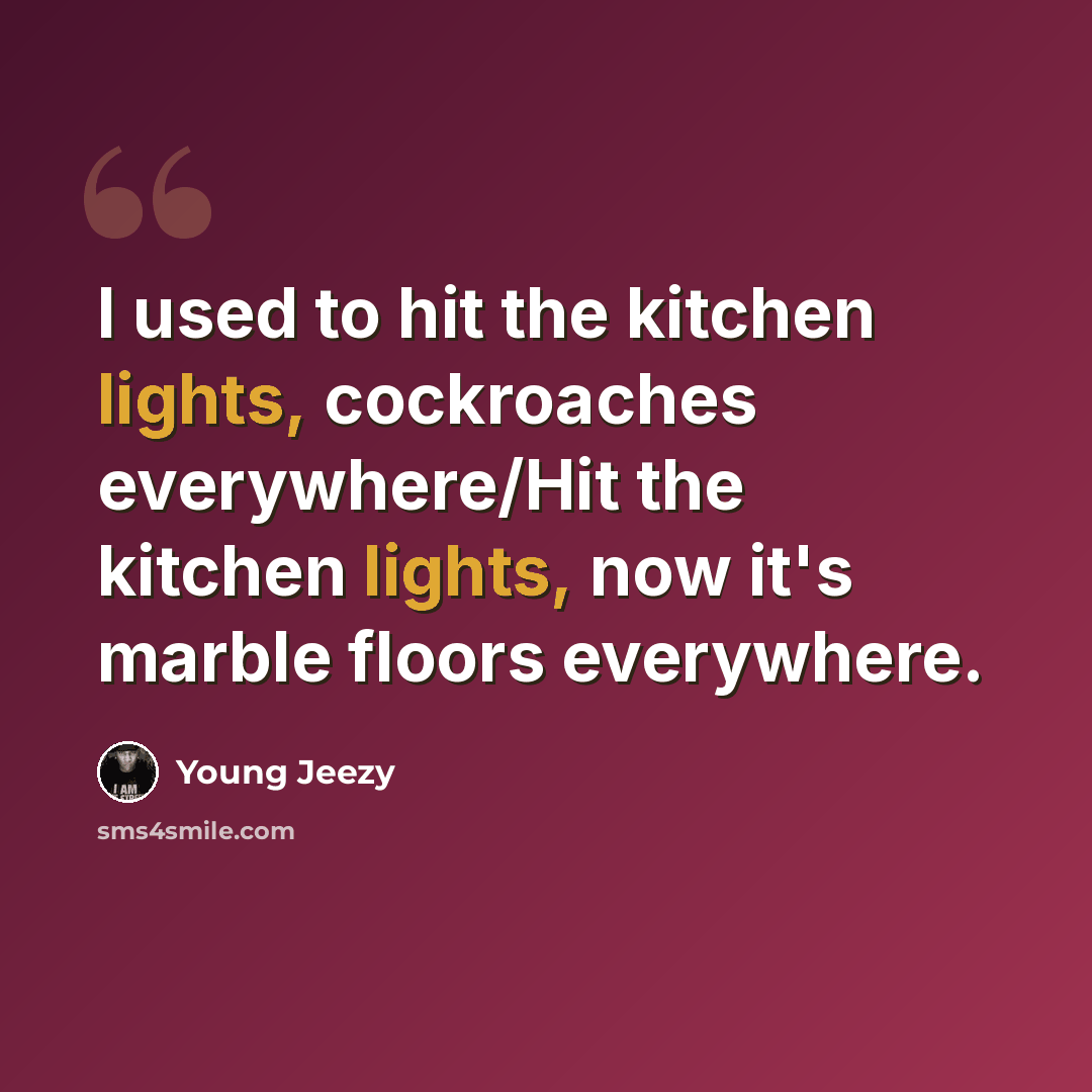 “I used to hit the kitchen lights, cockroaches everywhere/Hit the kitchen lights, now it's marble floors everywhere.” quote by Young Jeezy
