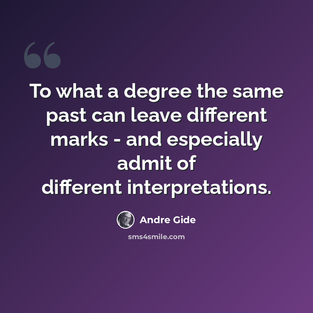 “To what a degree the same past can leave different marks - and especially admit of different interpretations.” quote by Andre Gide