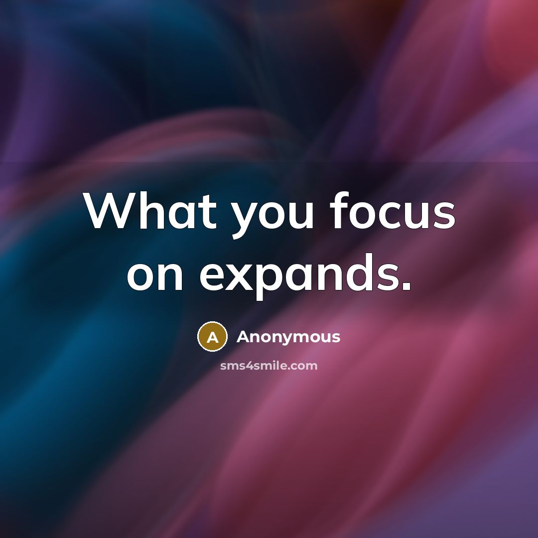 “What you focus on expands.” quote by Anonymous